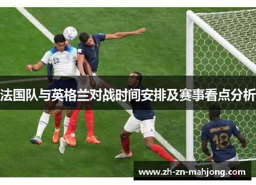 法国队与英格兰对战时间安排及赛事看点分析