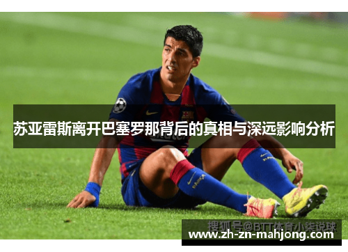 苏亚雷斯离开巴塞罗那背后的真相与深远影响分析