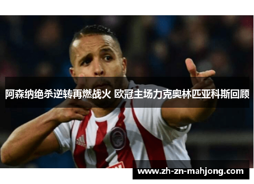 阿森纳绝杀逆转再燃战火 欧冠主场力克奥林匹亚科斯回顾