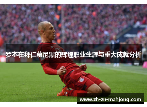 罗本在拜仁慕尼黑的辉煌职业生涯与重大成就分析