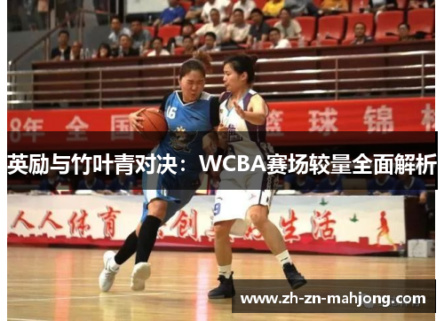 英励与竹叶青对决：WCBA赛场较量全面解析