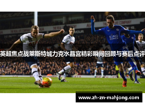 英超焦点战莱斯特城力克水晶宫精彩瞬间回顾与赛后点评