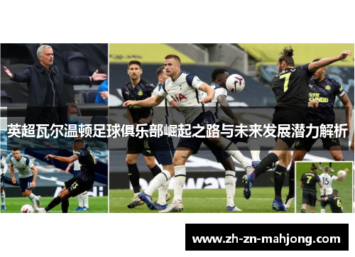 英超瓦尔温顿足球俱乐部崛起之路与未来发展潜力解析 英超瓦尔温顿足球俱乐部崛起之路与未来发展潜力解析