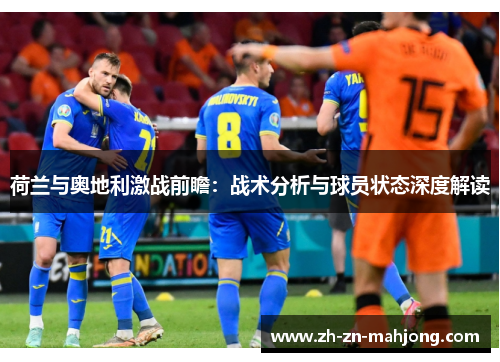 荷兰与奥地利激战前瞻：战术分析与球员状态深度解读