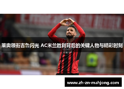 莱奥领衔吉鲁闪光 AC米兰胜利背后的关键人物与精彩时刻