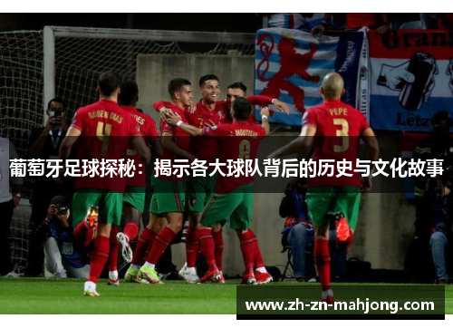 葡萄牙足球探秘：揭示各大球队背后的历史与文化故事