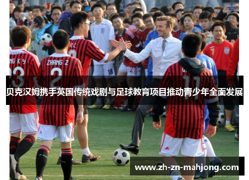 贝克汉姆携手英国传统戏剧与足球教育项目推动青少年全面发展