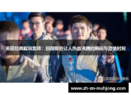英超经典解说集锦：回顾那些让人热血沸腾的瞬间与激情时刻