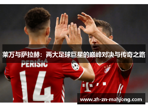 莱万与萨拉赫：两大足球巨星的巅峰对决与传奇之路