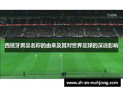 西班牙男足名称的由来及其对世界足球的深远影响
