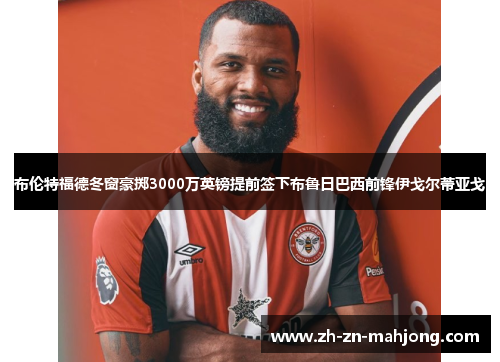布伦特福德冬窗豪掷3000万英镑提前签下布鲁日巴西前锋伊戈尔蒂亚戈