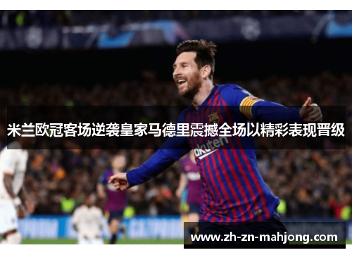 米兰欧冠客场逆袭皇家马德里震撼全场以精彩表现晋级