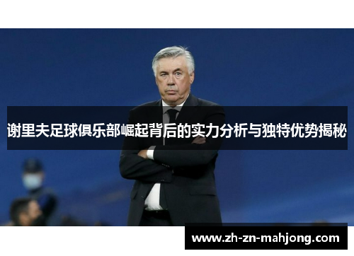 谢里夫足球俱乐部崛起背后的实力分析与独特优势揭秘