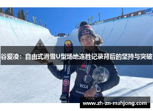 谷爱凌：自由式滑雪U型场地连胜记录背后的坚持与突破