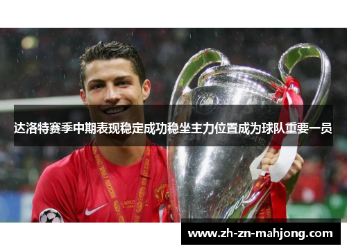 达洛特赛季中期表现稳定成功稳坐主力位置成为球队重要一员 达洛特赛季中期表现稳定成功稳坐主力位置成为球队重要一员