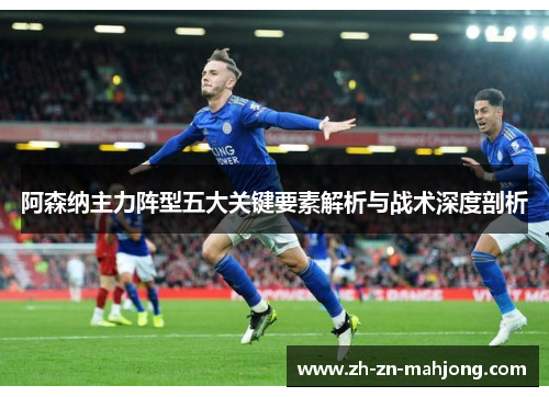 阿森纳主力阵型五大关键要素解析与战术深度剖析 阿森纳主力阵型五大关键要素解析与战术深度剖析