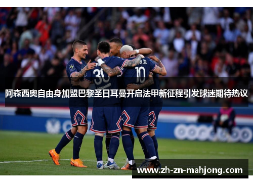 阿森西奥自由身加盟巴黎圣日耳曼开启法甲新征程引发球迷期待热议 阿森西奥自由身加盟巴黎圣日耳曼开启法甲新征程引发球迷期待热议