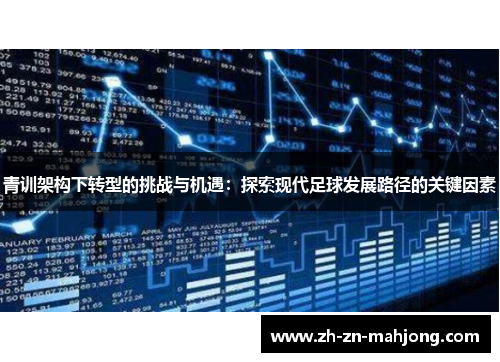 青训架构下转型的挑战与机遇:探索现代足球发展路径的关键因素 青训架构下转型的挑战与机遇:探索现代足球发展路径的关键因素